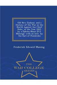 Old New Zealand, and a History of the War in the North Against the Chief Heke, in the Year 1845. by a Pakeha Maori [F.E. Maning]. with an Intr. by the Earl of Pembroke - War College Series