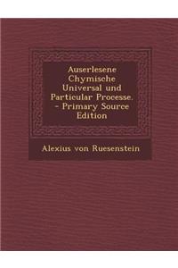 Auserlesene Chymische Universal Und Particular Processe.