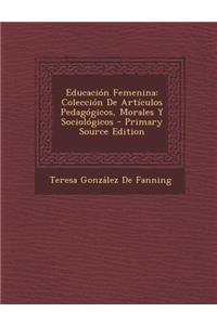 Educacion Femenina: Coleccion de Articulos Pedagogicos, Morales y Sociologicos