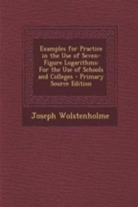 Examples for Practice in the Use of Seven-Figure Logarithms: For the Use of Schools and Colleges