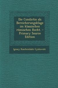 Die Condictio ALS Bereicherungsklage Im Klassischen Romischen Recht. - Primary Source Edition