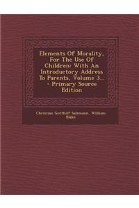 Elements of Morality, for the Use of Children: With an Introductory Address to Parents, Volume 3... - Primary Source Edition