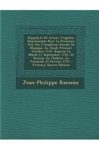 Hippolyte Et Aricie: Tragedie, Representee Pour La Premiere Fois Par L'Academie Royale de Musique, Le Jeudi Premier Octobre 1733. Reprise L