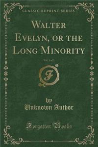Walter Evelyn, or the Long Minority, Vol. 1 of 3 (Classic Reprint)
