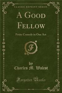 A Good Fellow: Petite Comedy in One Act (Classic Reprint)