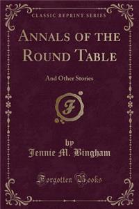 Annals of the Round Table: And Other Stories (Classic Reprint)