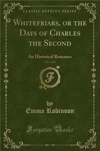 Whitefriars, or the Days of Charles the Second, Vol. 1 of 3: An Historical Romance (Classic Reprint)