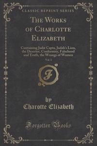 The Works of Charlotte Elizabeth, Vol. 3: Containing Judae Capta, Judah's Lion, the Deserter, Conformity, Falsehood and Truth, the Wrongs of Women (Classic Reprint)