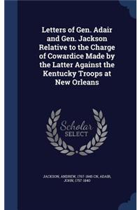 Letters of Gen. Adair and Gen. Jackson Relative to the Charge of Cowardice Made by the Latter Against the Kentucky Troops at New Orleans