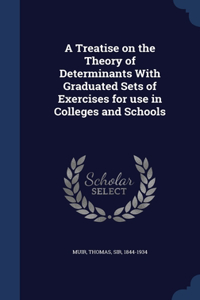 Treatise on the Theory of Determinants With Graduated Sets of Exercises for use in Colleges and Schools