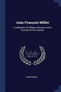 Jean François Millet: A Collection Of Fifteen Pictures And A Portrait Of The Painter