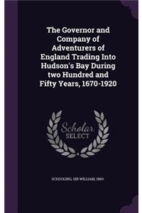 The Governor and Company of Adventurers of England Trading Into Hudson's Bay During two Hundred and Fifty Years, 1670-1920