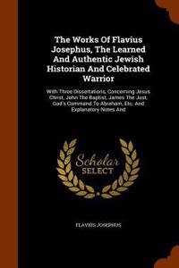 The Works Of Flavius Josephus, The Learned And Authentic Jewish Historian And Celebrated Warrior