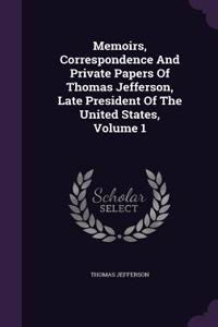 Memoirs, Correspondence And Private Papers Of Thomas Jefferson, Late President Of The United States, Volume 1