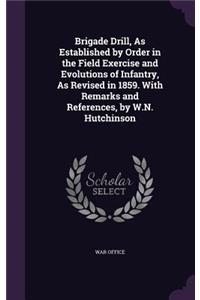 Brigade Drill, As Established by Order in the Field Exercise and Evolutions of Infantry, As Revised in 1859. With Remarks and References, by W.N. Hutchinson