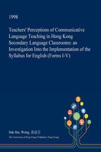 Teachers' Perceptions of Communicative Language Teaching in Hong Kong Secondary Language Classrooms