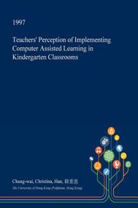 Teachers' Perception of Implementing Computer Assisted Learning in Kindergarten Classrooms