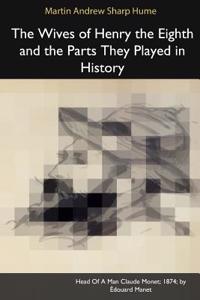 The Wives of Henry the Eighth and the Parts They Played in History