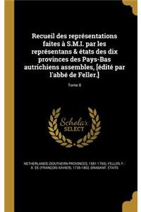 Recueil des représentations faites à S.M.I. par les représentans & états des dix provinces des Pays-Bas autrichiens assembles, [édité par l'abbé de Feller.]; Tome 8