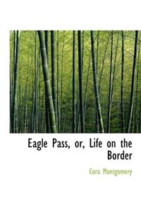 EAGLE PASS: OR, LIFE ON THE BORDER