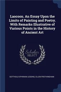 Laocoon. an Essay Upon the Limits of Painting and Poetry. with Remarks Illustrative of Various Points in the History of Ancient Art