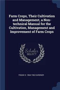 Farm Crops, Their Cultivation and Management, a Non-technical Manual for the Cultivation, Management and Improvement of Farm Crops