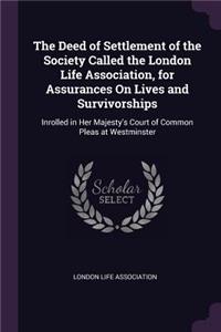 The Deed of Settlement of the Society Called the London Life Association, for Assurances On Lives and Survivorships