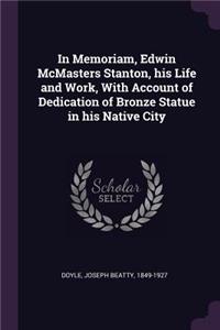 In Memoriam, Edwin McMasters Stanton, His Life and Work, with Account of Dedication of Bronze Statue in His Native City