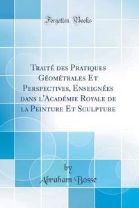 TraitÃ© Des Pratiques GÃ©omÃ©trales Et Perspectives, EnseignÃ©es Dans l'AcadÃ©mie Royale de la Peinture Et Sculpture (Classic Reprint)