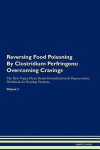 Reversing Food Poisoning by Clostridium Perfringens: Overcoming Cravings the Raw Vegan Plant-Based Detoxification & Regeneration Workbook for Healing Patients. Volume 3