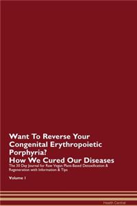 Want To Reverse Your Congenital Erythropoietic Porphyria? How We Cured Our Diseases. The 30 Day Journal for Raw Vegan Plant-Based Detoxification & Regeneration with Information & Tips Volume 1