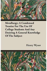 Metallurgy; A Condensed Treatise For The Use Of College Students And Any Desiring A General Knowledge Of The Subject