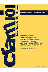 Studyguide for Constructing Positive Classrooms and Schools, Strategies for Promoting Learning, Responsibility, and Community by Habel, John, ISBN 978