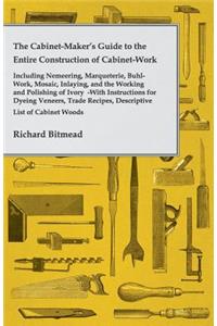 Cabinet-Maker's Guide to the Entire Construction of Cabinet-Work - Including Nemeering, Marqueterie, Buhl-Work, Mosaic, Inlaying, and the Working and Polishing of Ivory