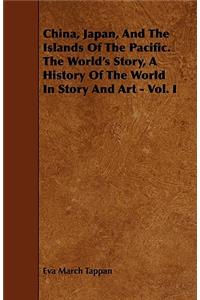 China, Japan, and the Islands of the Pacific. the World's Story, a History of the World in Story and Art - Vol. I