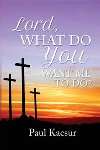 Lord, What Do You Want Me to Do?