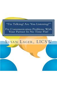I'm Talking! Are You Listening? Fix Communication Problems With Your Partner In No Time Flat!