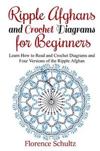 Ripple Afghans and Crochet Diagrams for Beginners: Learn How to Read and Crochet Diagrams and Four Versions of the Ripple Afghan