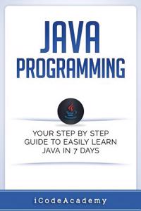 Java Programming: Your Step by Step Guide to Easily Learn Java in 7 Days