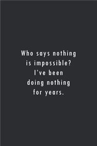 Who says nothing is impossible? I've been doing nothing for years.