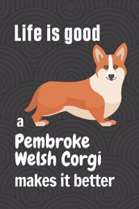 Life is good a Pembroke Welsh Corgi makes it better