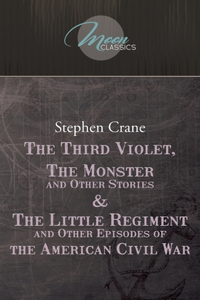The Third Violet, The Monster And Other Stories & The Little Regiment, And Other Episodes Of The American Civil War