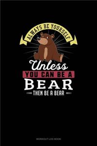 Always Be Yourself Unless You Can Be A Bear Then Be A Bear