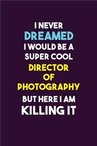 I Never Dreamed I would Be A Super Cool Director of Photography But Here I Am Killing It