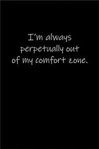 I'm always perpetually out of my comfort zone.