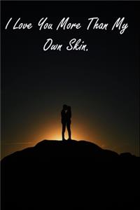 I Love You More Than My Own Skin.