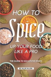 How to Spice Up Your Food Like A Pro