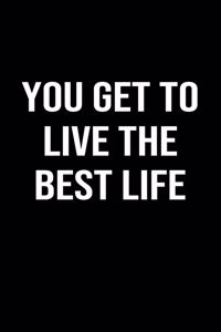 You Get To Live The Best Life