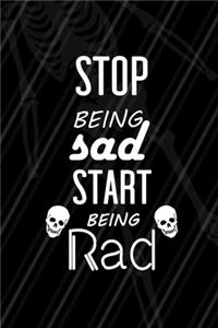 Stop Being Sad Start Being Rad
