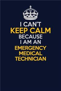 I Can't Keep Calm Because I Am An Emergency medical technician